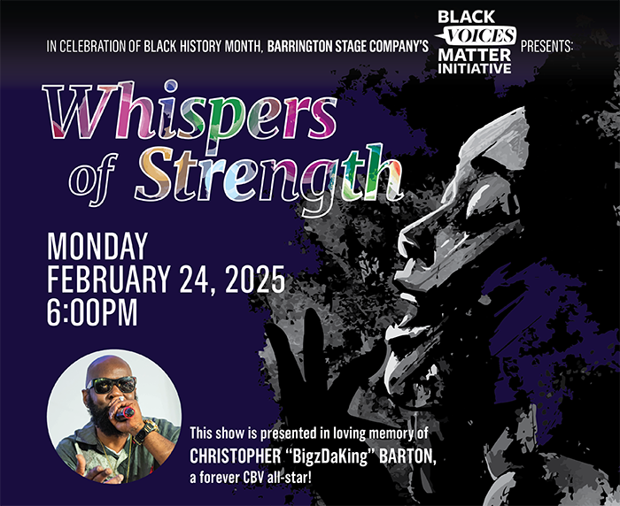 At the top, a line of text reads, "In celebration of Black History Month, Barrington Stage Company's Black Voices Matter Initiative Presents:" with a colorful title beneath that says "Whispers of Strength" with a woman of color singing to the right in an illustrative piece of art. Next to her in white text, it says "Monday, February 24, 2025- 6:00PM" with an image below of a black man singing with sunglasses on. Beside him, a caption reads "This show is presented in loving memory of Christopher "BigzDaKing" Barton, a forever CBV all-star!"