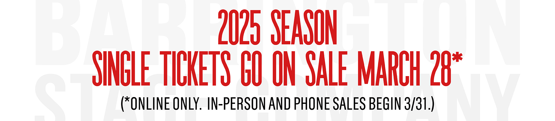 2025 Season Single Tickets Go On Sale March 28* (*Online only. In-person and phone sales begin March 31.)